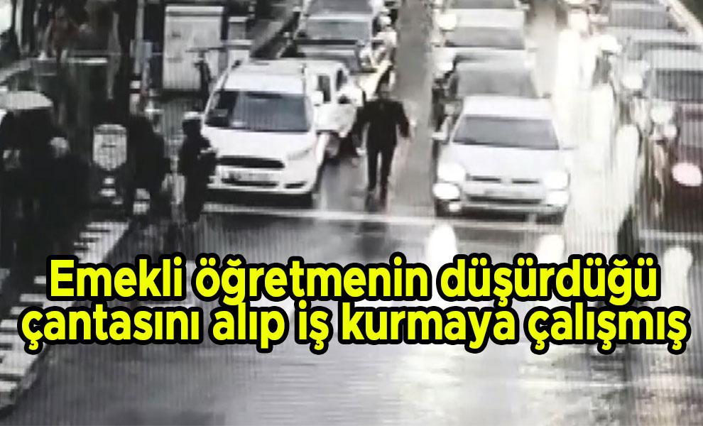 Emekli öğretmenin düşürdüğü çantasını alıp iş kurmaya çalışmış