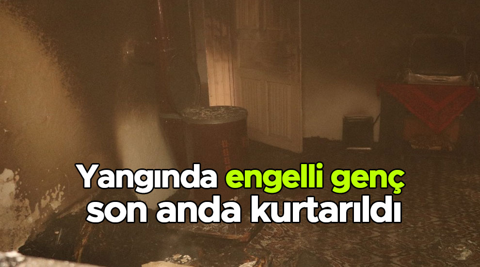 Ev yangınında engelli genç son anda kurtarıldı