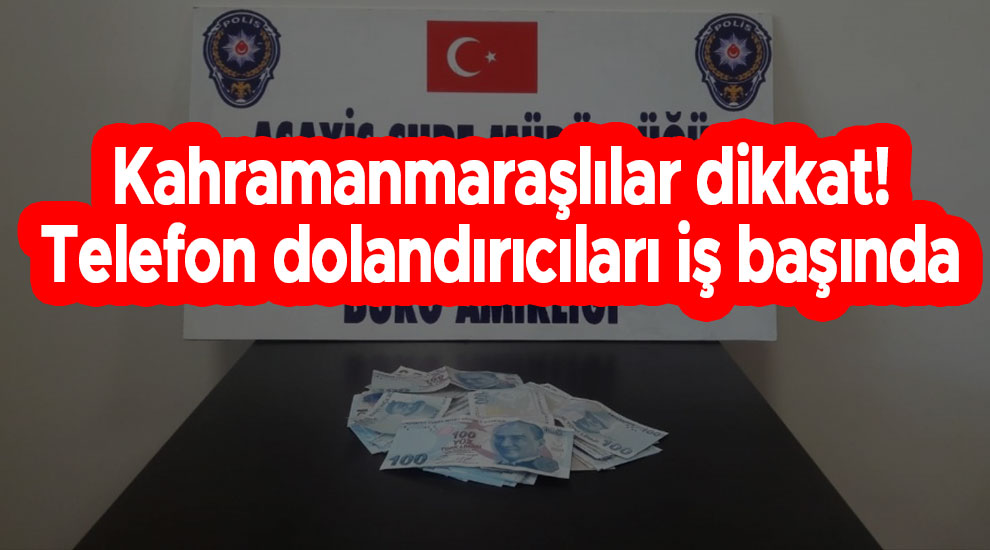 Kahramanmaraşlılar dikkat, telefon dolandırıcıları iş başında!