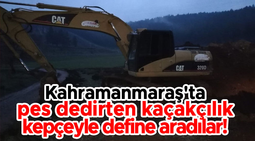 Kahramanmaraş'ta pes dedirten kaçakçılık, kepçeyle define aradılar!