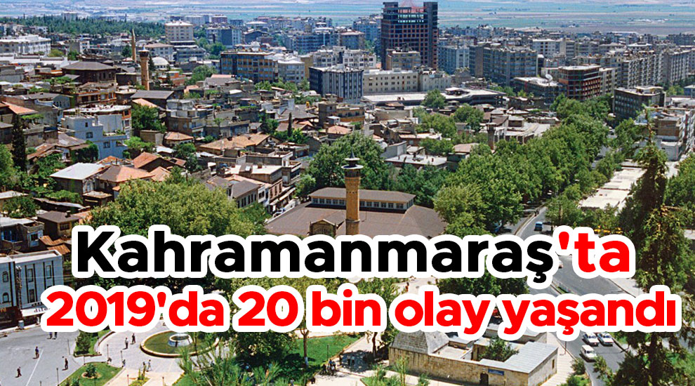 Kahramanmaraş'ta 2019'da 20 bin olay yaşandı