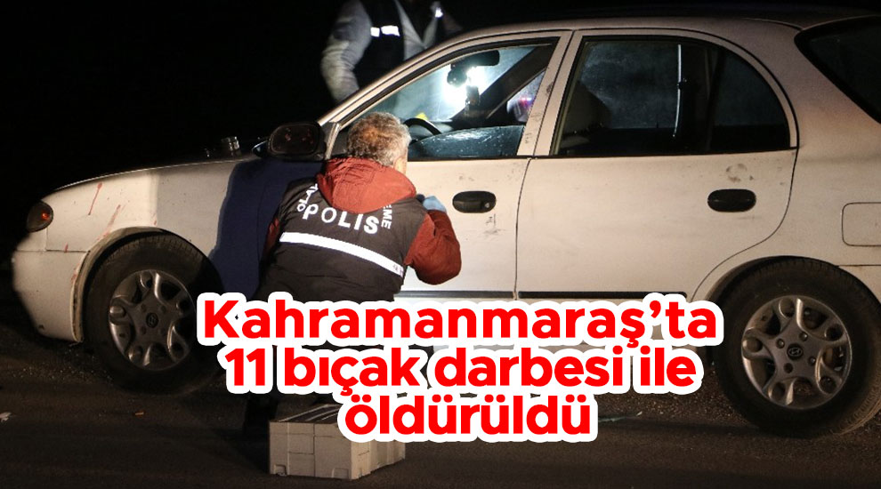 Kahramanmaraş’ta 11 bıçak darbesi ile öldürüldü