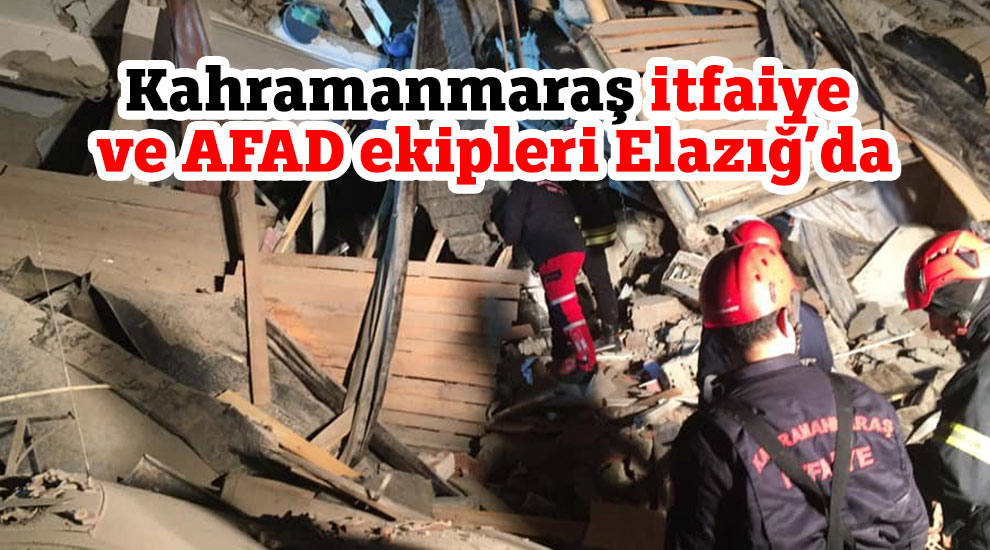 Kahramanmaraş itfaiye ve AFAD ekipleri Elazığ’da