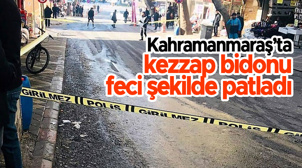 Kahramanmaraş’ta kezzap bidonu feci şekilde patladı