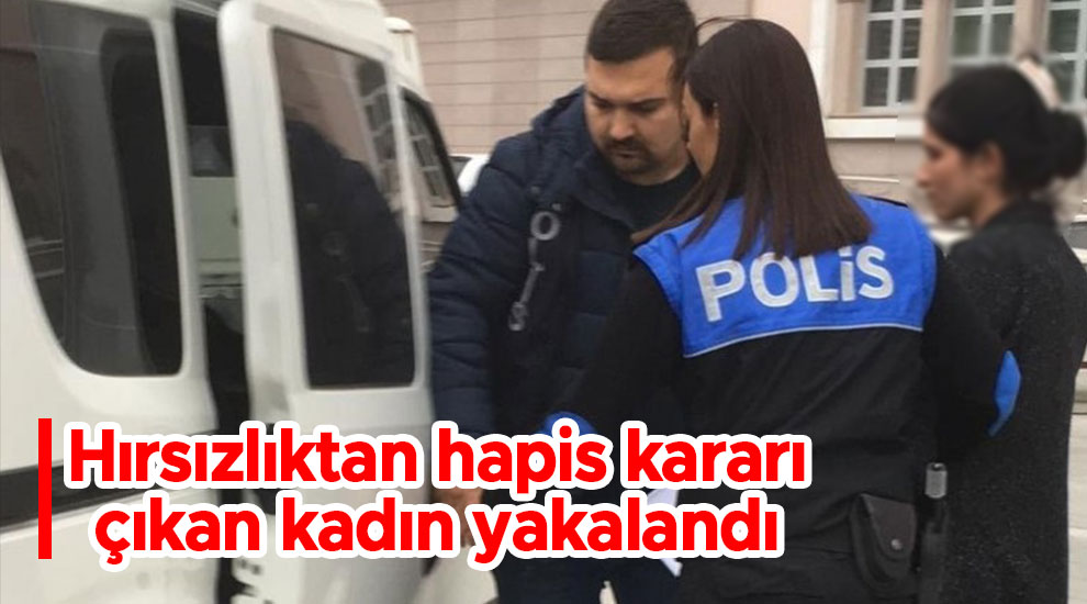 Hırsızlıktan hapis kararı çıkan kadın yakalandı