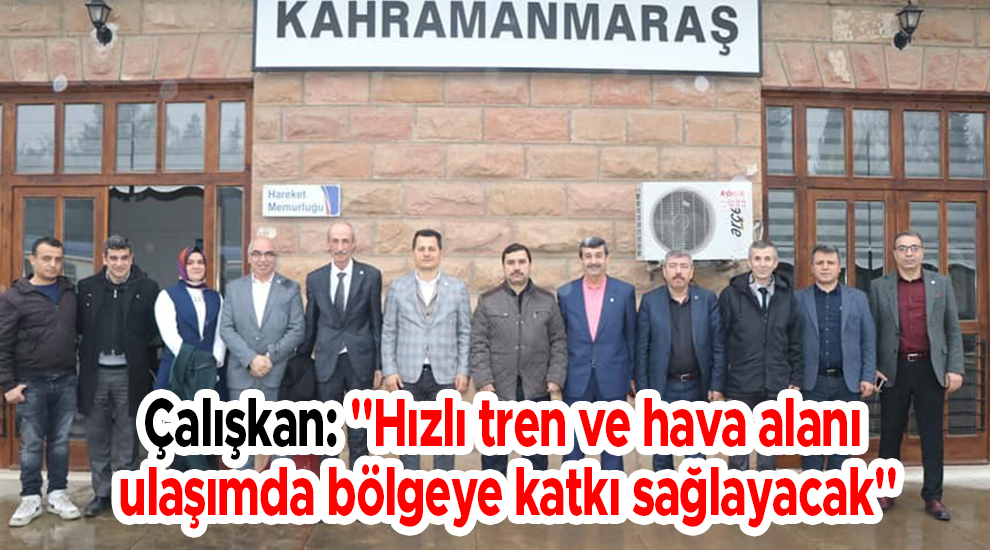 Çalışkan: "Hızlı tren ve hava alanı ulaşımda bölgeye katkı sağlayacak"