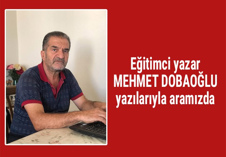 Eğitimci Yazar Mehmet Dobaoğlu yazılarıyla aramızda