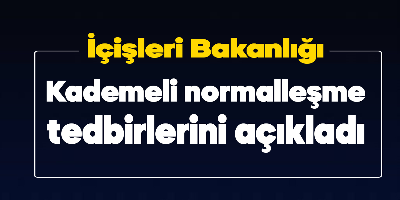 İçişleri Bakanlığı, kademeli normalleşme tedbirleri açıkladı