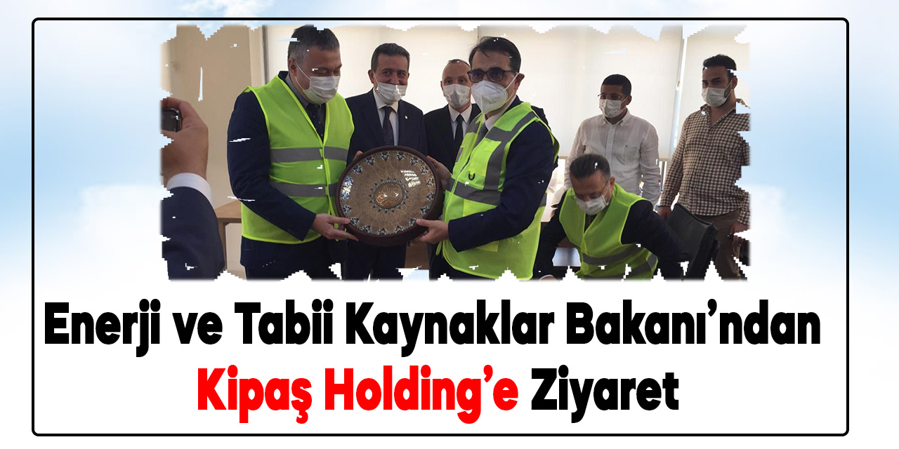 Enerji ve Tabii Kaynaklar Bakanı’ndan Kipaş Holding’e Ziyaret