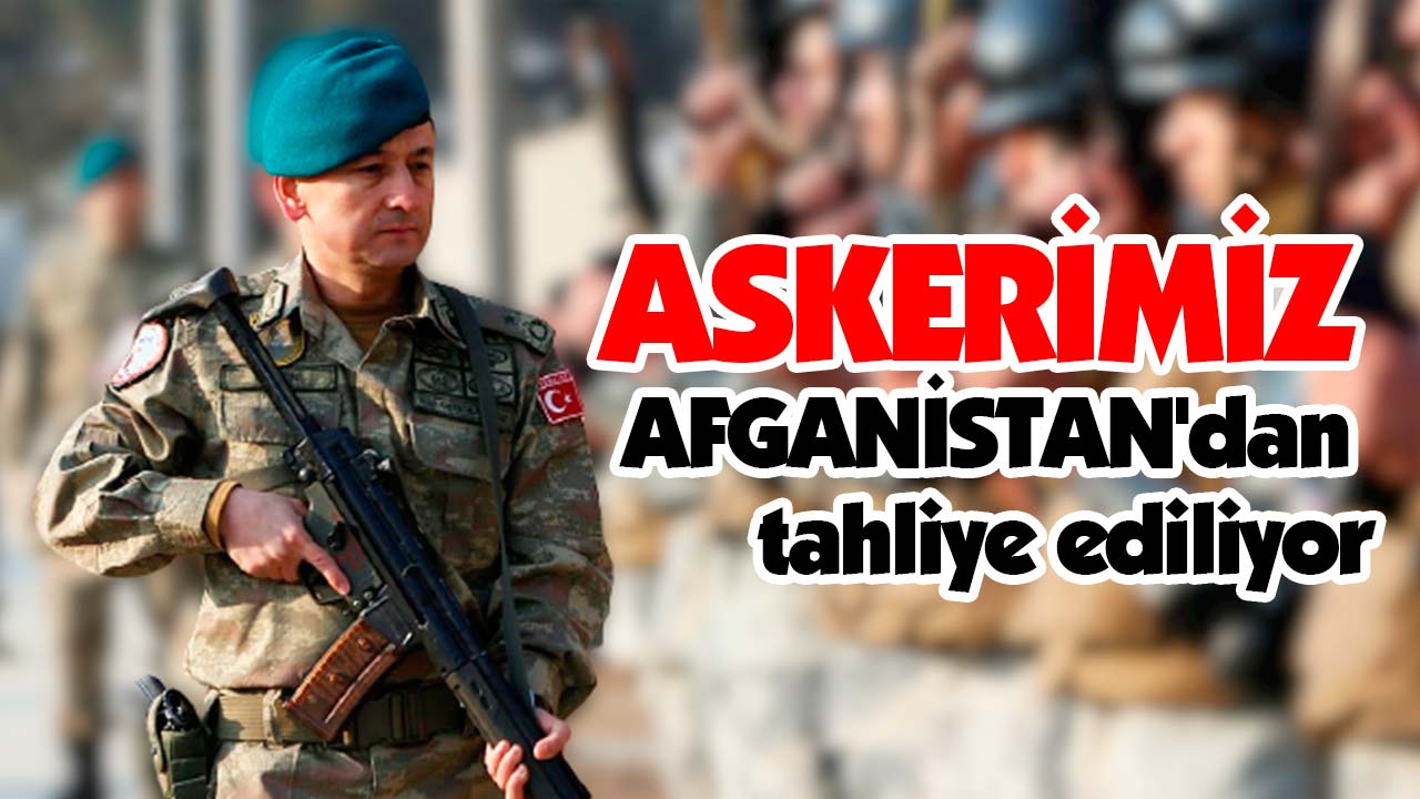 Askerimiz Afganistan'dan tahliye ediliyor