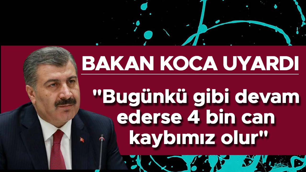 Bakan Koca" Bugünkü gibi devam ederse 4 bin can kaybımız olur"