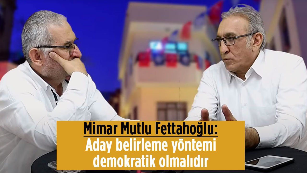 Mimar Fettahoğlu: Türkiye'de Parti içi demokrasi olmalıdır