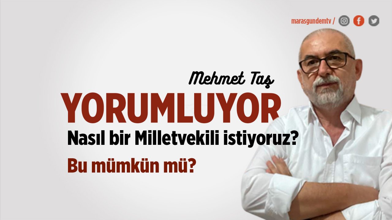 Kahramanmaraş’ta nasıl bir Milletvekili istiyoruz? Bu mümkün mü?