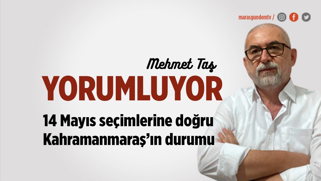 14 Mayıs'a doğru Kahramanmaraş'ın durumu