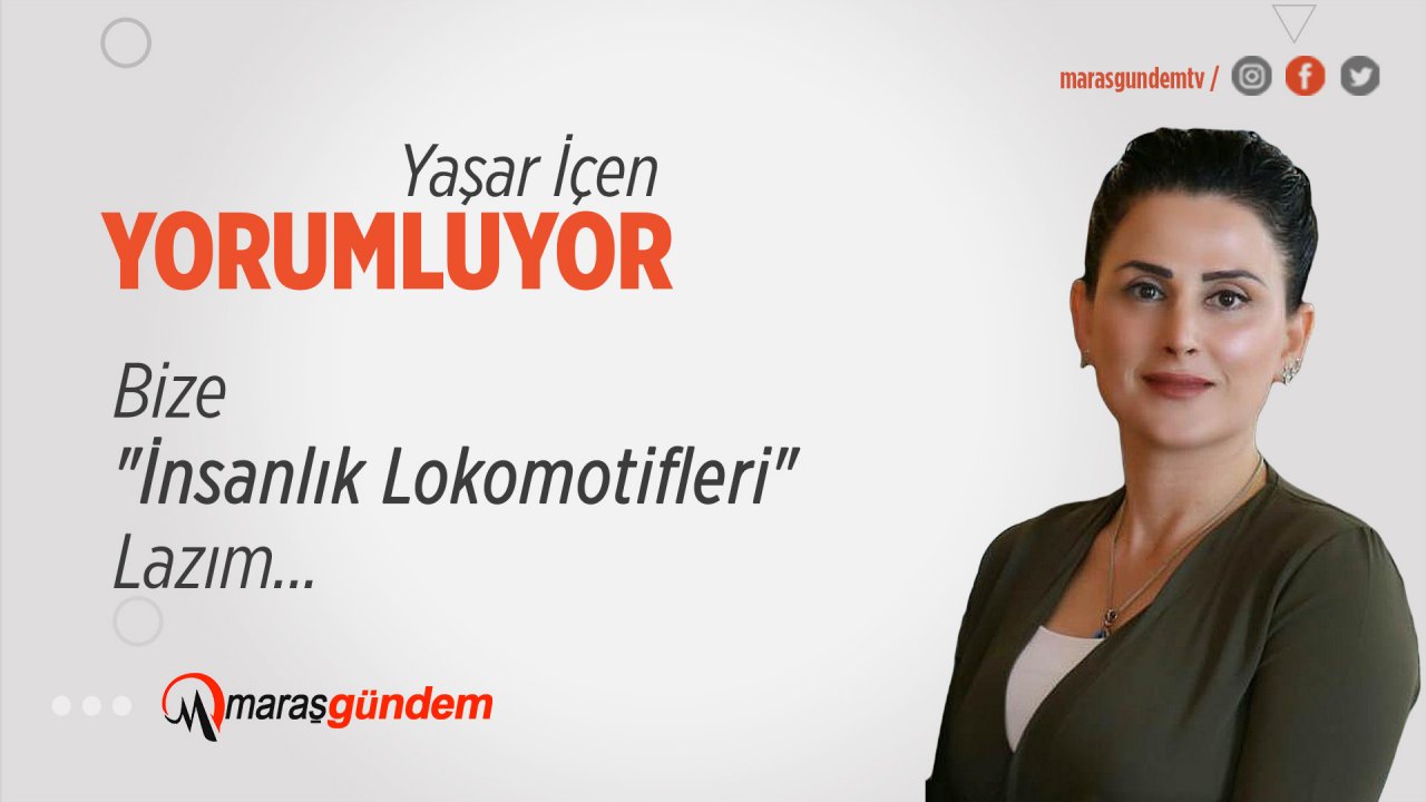 Bize "İnsanlık Lokomotifleri" Lazım