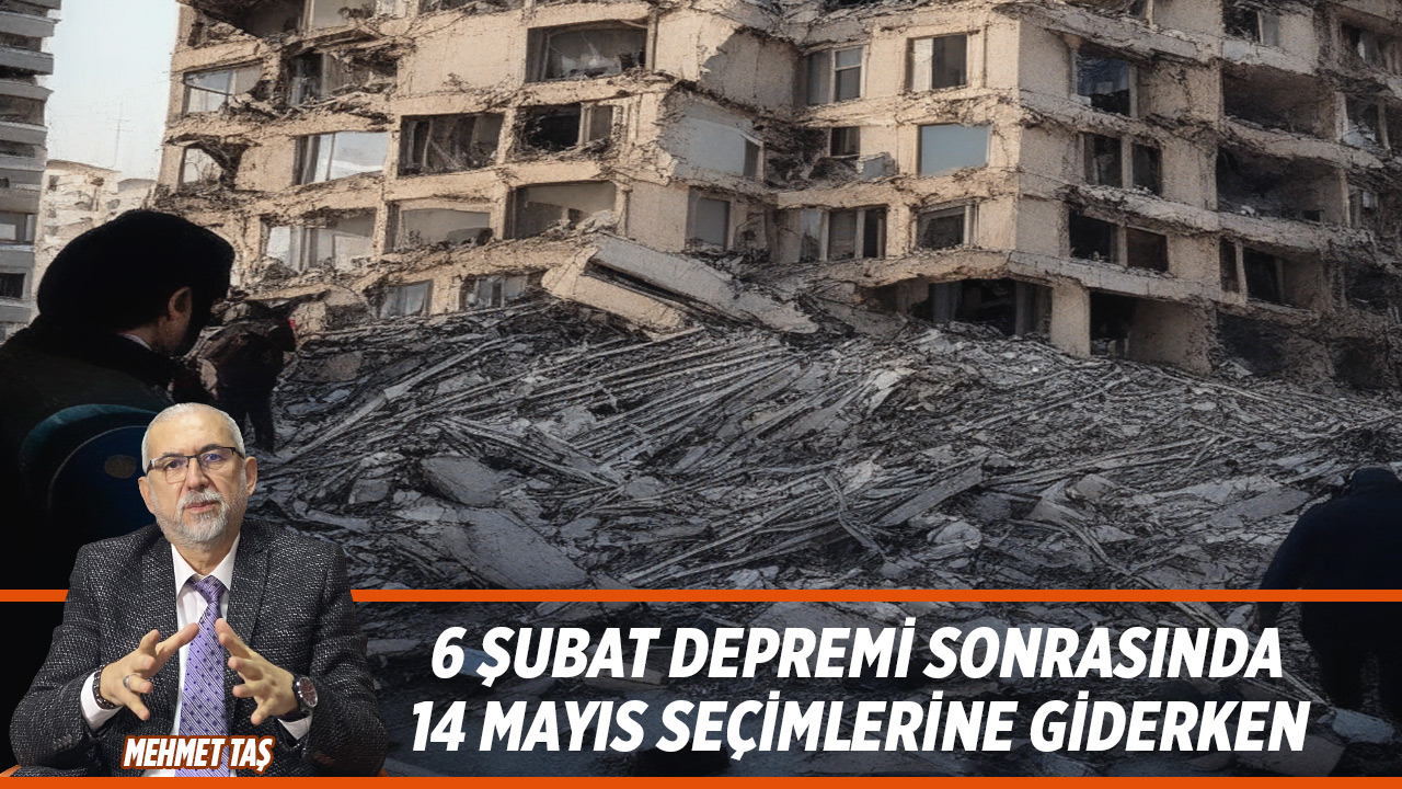 6 Şubat Depremi sonrasında 14 Mayıs seçimlerine giderken