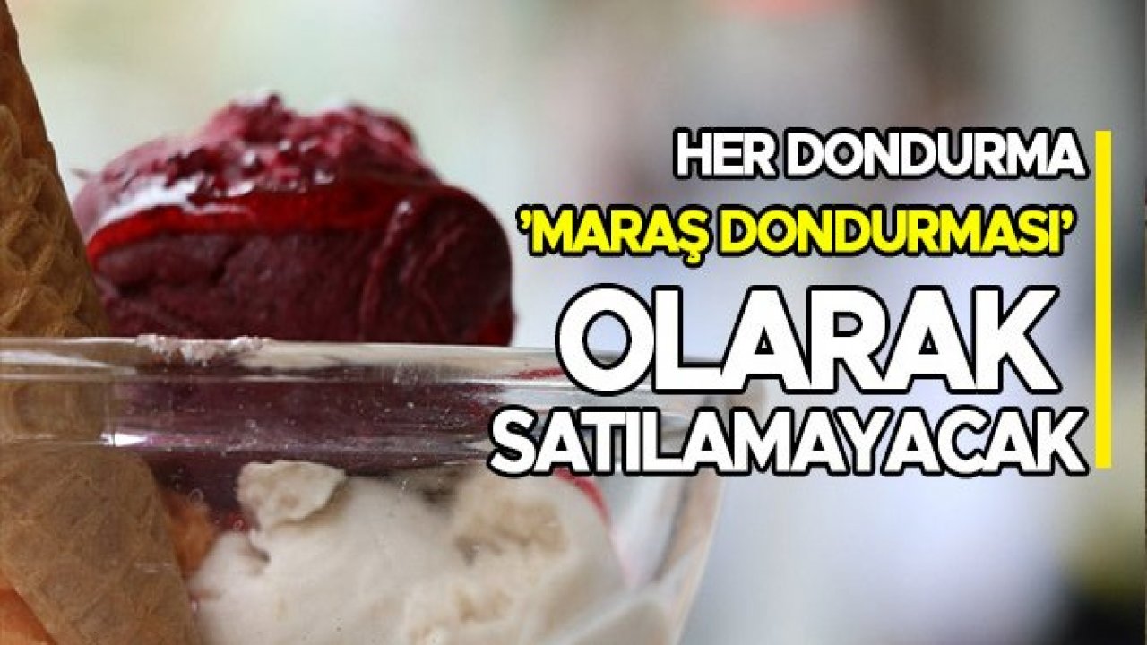 HER DONDURMA, 'MARAŞ DONDURMASI' DİYE SATILAMAYACAK