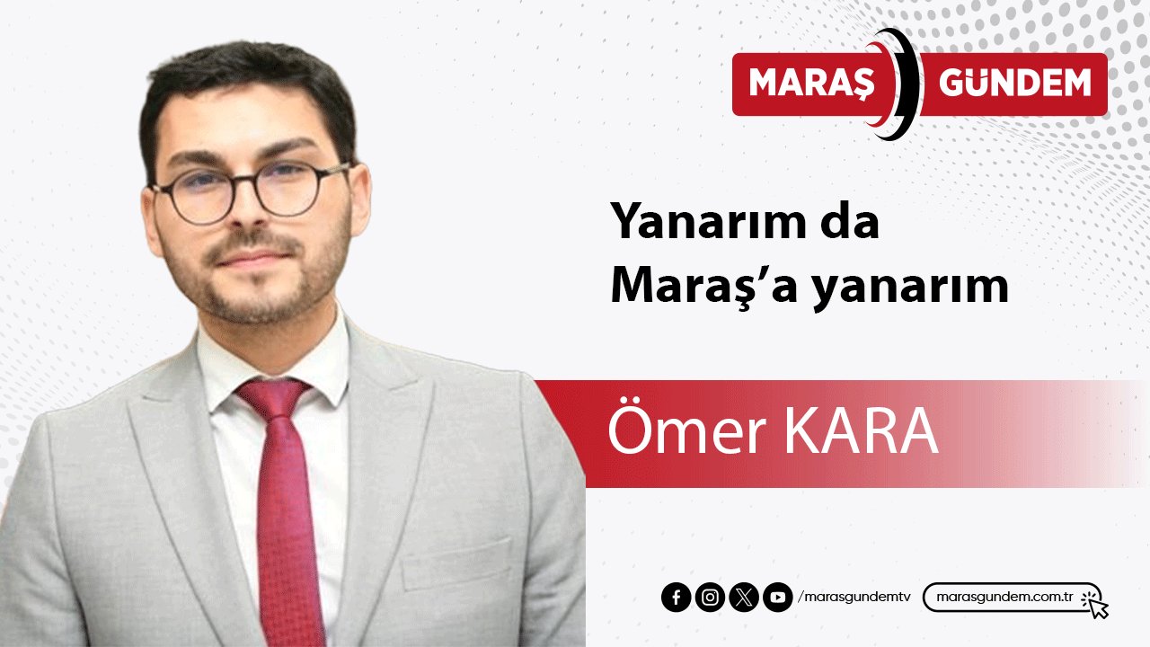 Yanarım da Maraş’a yanarım