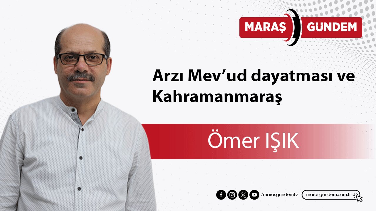 Arzı Mev’ud dayatması ve Kahramanmaraş