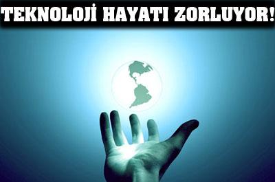 Teknoloji hayatı zorluyor!