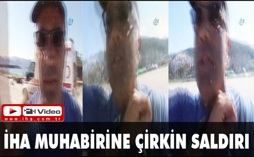 İHA muhabirine çirkin saldırı