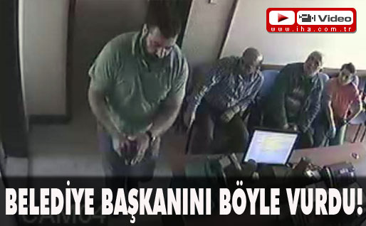 Belediye başkanını böyle vurdu!