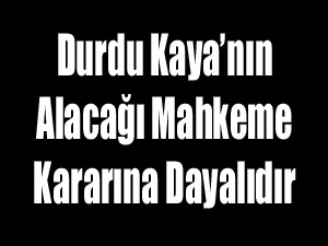 Kaya’nın Alacağı Mahkeme Kararına Dayalıdır