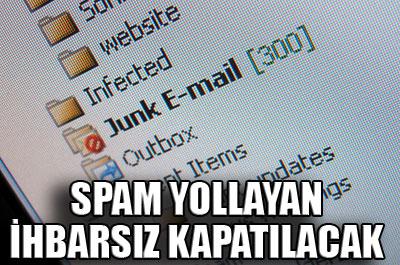 Spam yollayan ihbarsız kapatılacak 