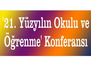 21. Yüzyılın Okulu ve Öğrenme Konferansı