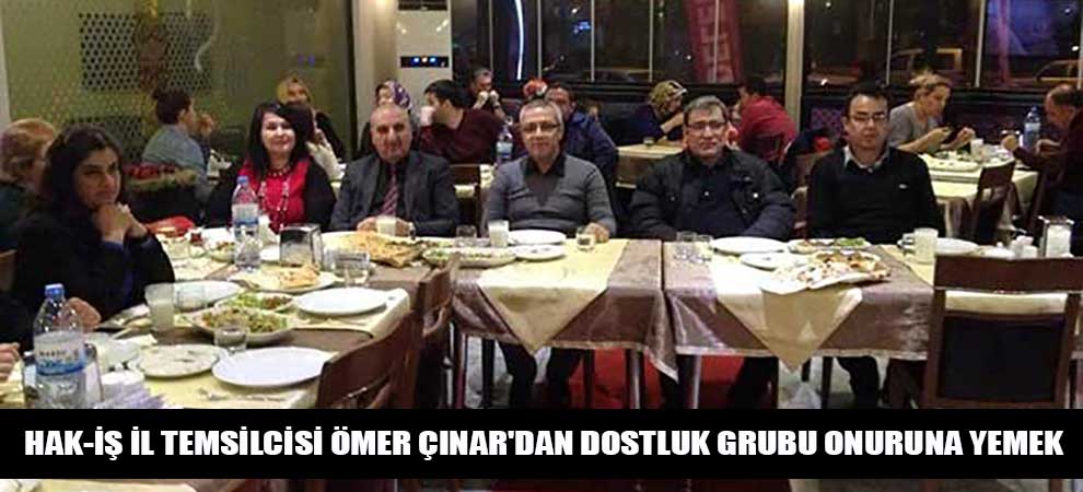 Hak-İş İl Temsilcisi Ömer Çınardan Dostluk Grubu Onuruna Yemek