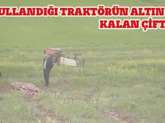  KULLANDIĞI TRAKTÖRÜN ALTINDA KALAN ÇİFTÇİ ÖLDÜ